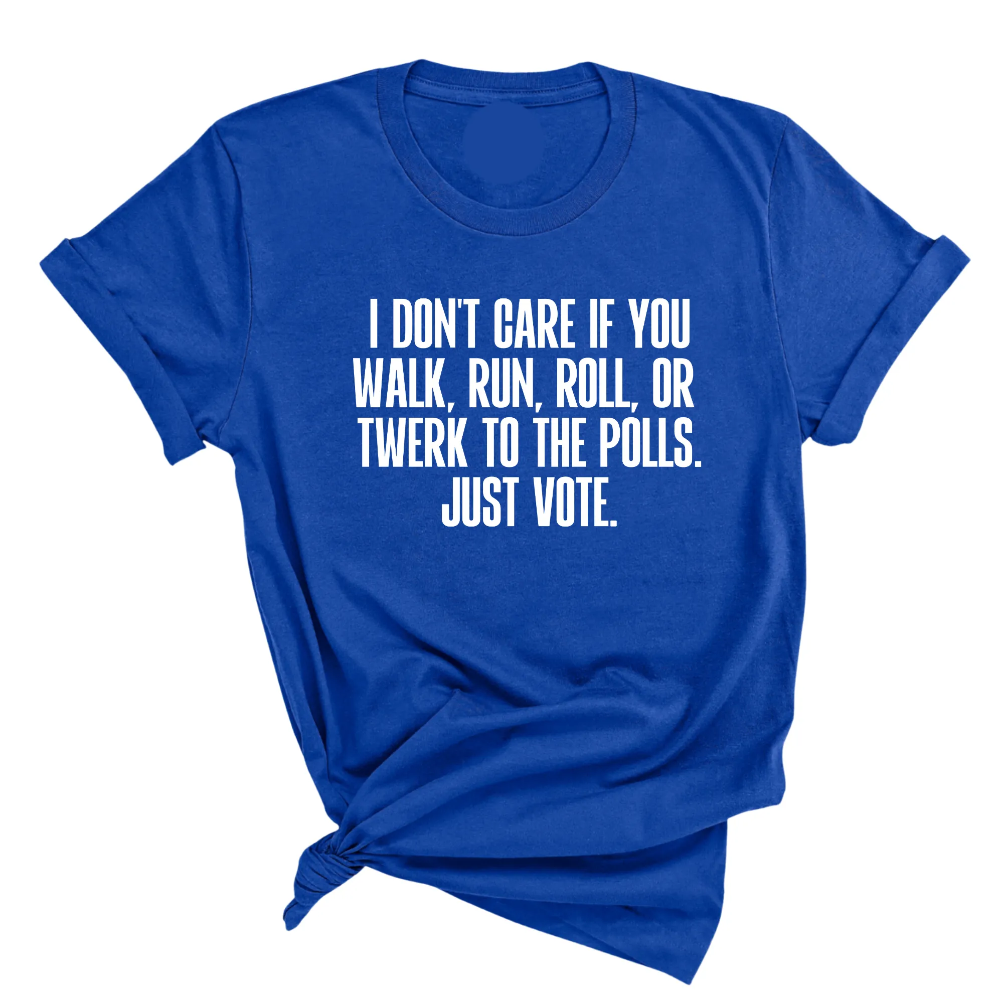 I Don't Care if You Walk, Run, Roll, or Twerk to the Polls. Just Vote Unisex Tee